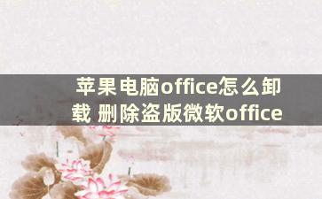 苹果电脑office怎么卸载 删除盗版微软office